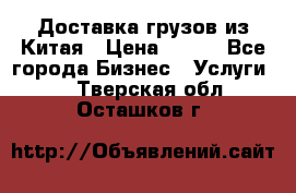 CARGO Доставка грузов из Китая › Цена ­ 100 - Все города Бизнес » Услуги   . Тверская обл.,Осташков г.